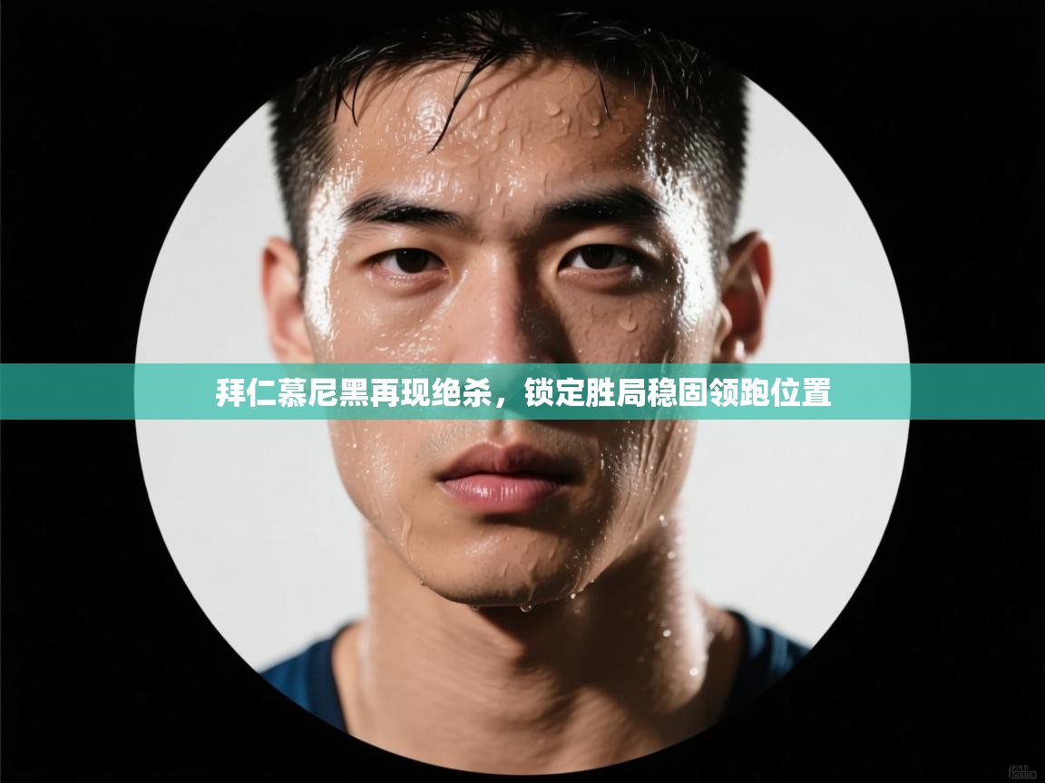 拜仁慕尼黑再现绝杀，锁定胜局稳固领跑位置