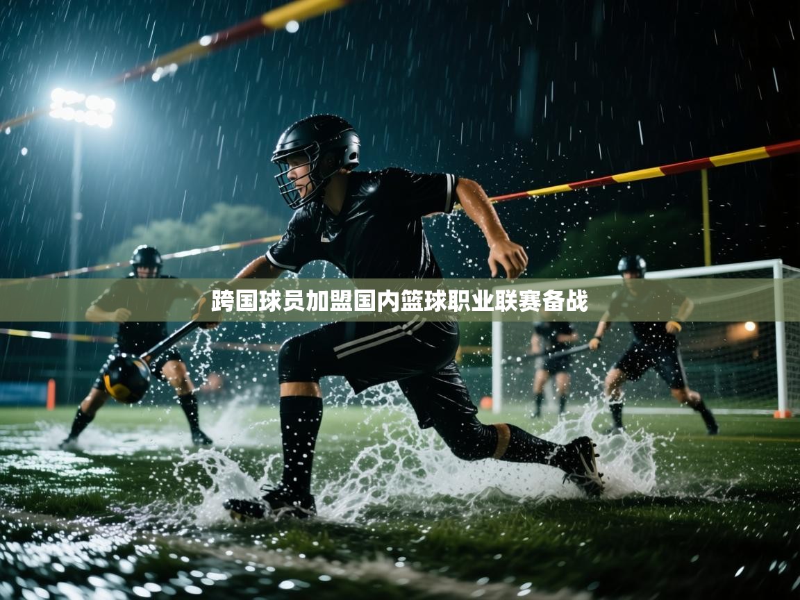跨国球员加盟国内篮球职业联赛备战  第1张