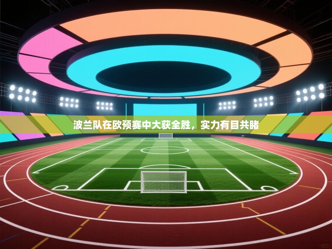 波兰队在欧预赛中大获全胜,实力有目共睹 第2张