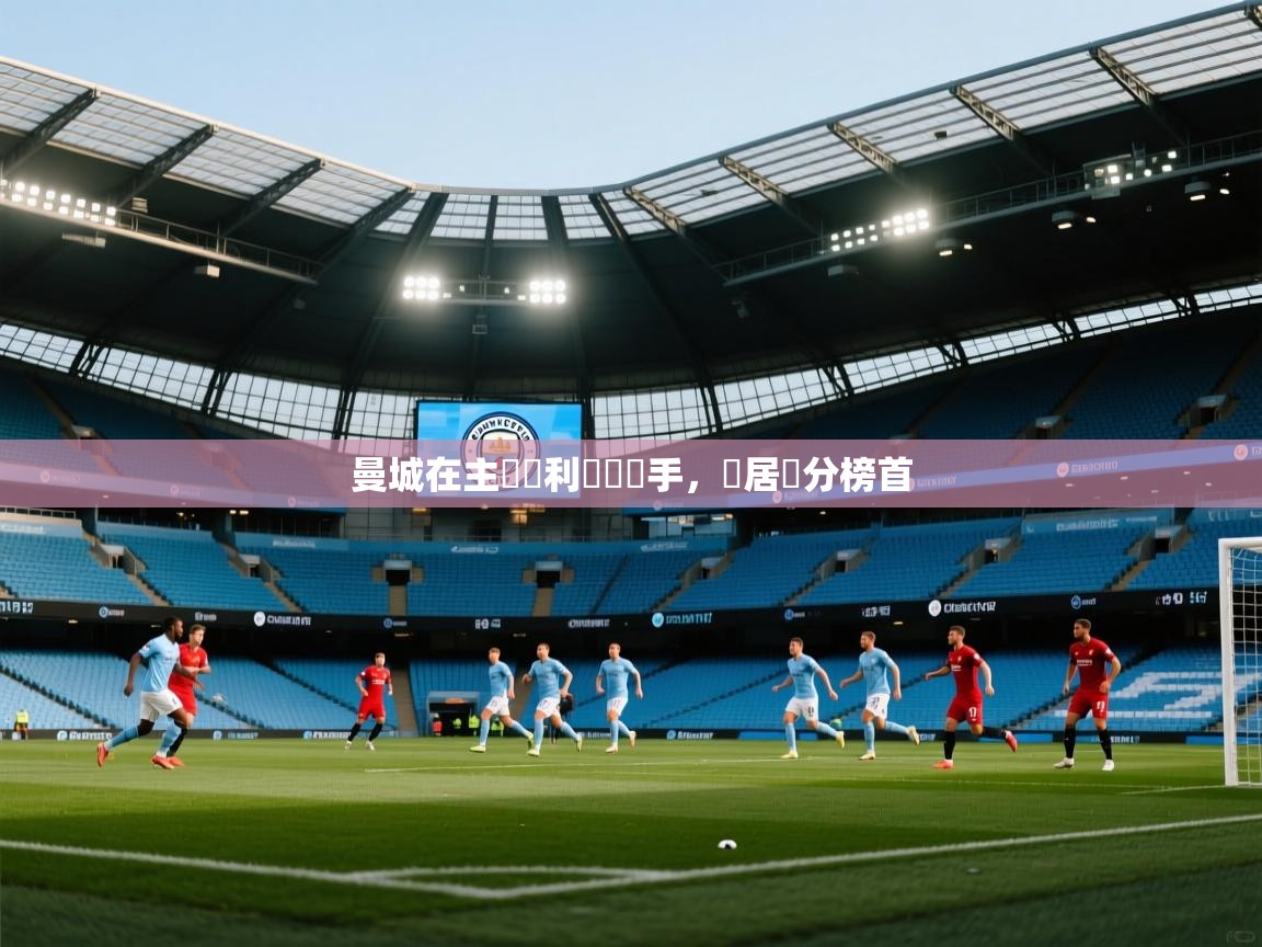 曼城在主場順利擊敗對手，穩居積分榜首
