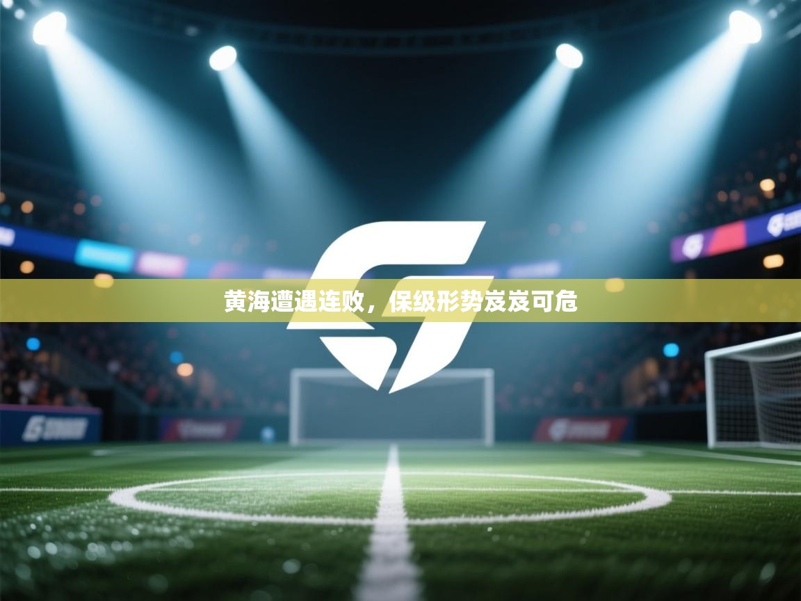 黄海遭遇连败，保级形势岌岌可危